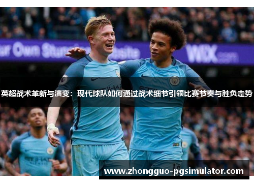 英超战术革新与演变：现代球队如何通过战术细节引领比赛节奏与胜负走势