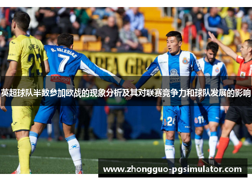 英超球队半数参加欧战的现象分析及其对联赛竞争力和球队发展的影响