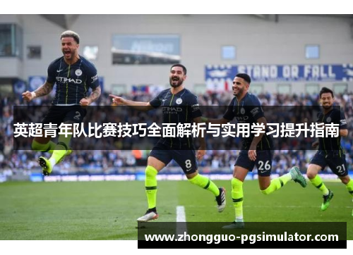 英超青年队比赛技巧全面解析与实用学习提升指南