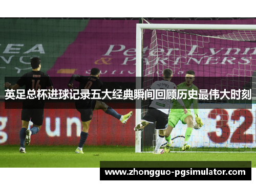 英足总杯进球记录五大经典瞬间回顾历史最伟大时刻
