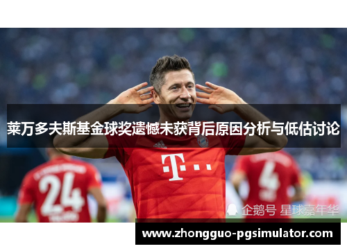 莱万多夫斯基金球奖遗憾未获背后原因分析与低估讨论