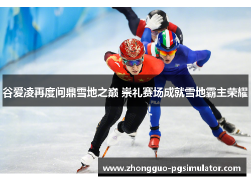谷爱凌再度问鼎雪地之巅 崇礼赛场成就雪地霸主荣耀