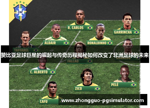 赞比亚足球巨星的崛起与传奇历程揭秘如何改变了非洲足球的未来