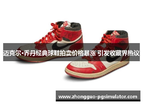 迈克尔·乔丹经典球鞋拍卖价格暴涨 引发收藏界热议