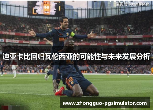 迪亚卡比回归瓦伦西亚的可能性与未来发展分析