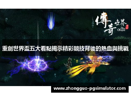 重劍世界盃五大看點揭示精彩競技背後的熱血與挑戰