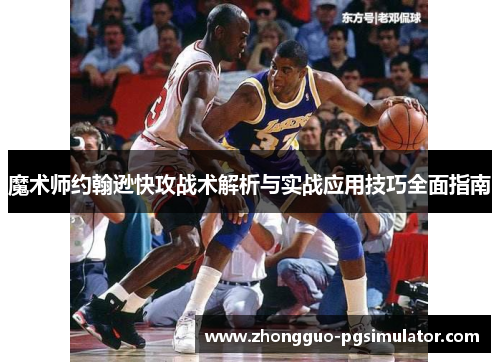 魔术师约翰逊快攻战术解析与实战应用技巧全面指南 魔术师约翰逊快攻战术解析与实战应用技巧全面指南