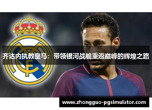 齐达内执教皇马：带领银河战舰重返巅峰的辉煌之路