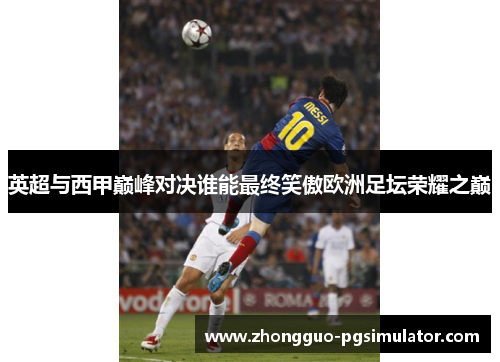 英超与西甲巅峰对决谁能最终笑傲欧洲足坛荣耀之巅