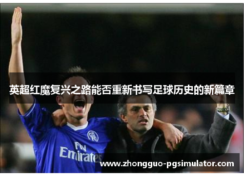 英超红魔复兴之路能否重新书写足球历史的新篇章 英超红魔复兴之路能否重新书写足球历史的新篇章