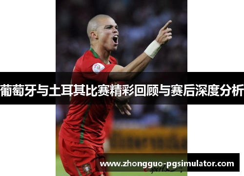 葡萄牙与土耳其比赛精彩回顾与赛后深度分析 葡萄牙与土耳其比赛精彩回顾与赛后深度分析