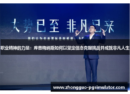 职业精神的力量:库普梅纳斯如何以坚定信念克服挑战并成就非凡人生 职业精神的力量:库普梅纳斯如何以坚定信念克服挑战并成就非凡人生