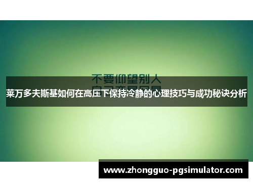 莱万多夫斯基如何在高压下保持冷静的心理技巧与成功秘诀分析