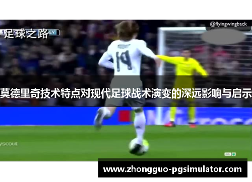莫德里奇技术特点对现代足球战术演变的深远影响与启示