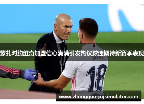 蒙扎对约维奇加盟信心满满引发热议球迷期待新赛季表现