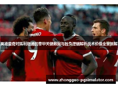 莫德里奇对阵利物浦的意甲关键数据与胜负逻辑解析战术价值全景拆解