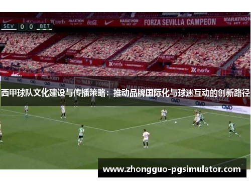 西甲球队文化建设与传播策略：推动品牌国际化与球迷互动的创新路径