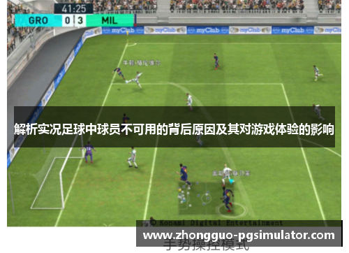 解析实况足球中球员不可用的背后原因及其对游戏体验的影响 解析实况足球中球员不可用的背后原因及其对游戏体验的影响