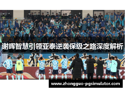 谢晖智慧引领亚泰逆袭保级之路深度解析