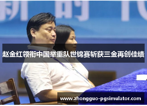 赵金红领衔中国举重队世锦赛斩获三金再创佳绩