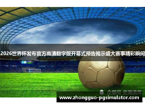 2026世界杯发布官方高清数字版开幕式预告揭示盛大赛事精彩瞬间