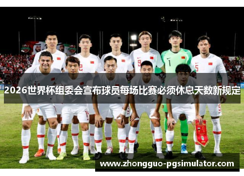 2026世界杯组委会宣布球员每场比赛必须休息天数新规定