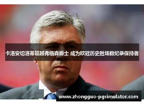 卡洛安切洛蒂超越弗格森爵士 成为欧冠历史胜场数纪录保持者