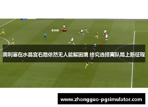 奥利塞在水晶宫右路依然无人能解困境 终究选择离队踏上新征程