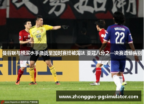 曼谷联与横滨水手激战至加时赛终被淘汰 亚冠八分之一决赛遗憾告别