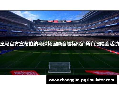 皇马官方宣布伯纳乌球场因噪音超标取消所有演唱会活动
