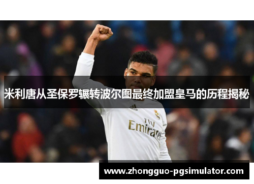 米利唐从圣保罗辗转波尔图最终加盟皇马的历程揭秘