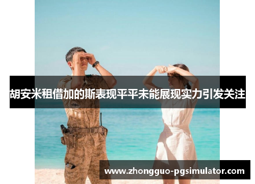 胡安米租借加的斯表现平平未能展现实力引发关注