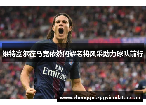 维特塞尔在马竞依然闪耀老将风采助力球队前行