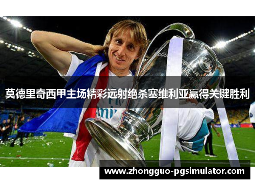 莫德里奇西甲主场精彩远射绝杀塞维利亚赢得关键胜利