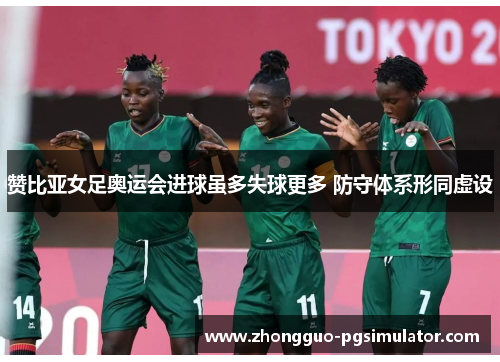 赞比亚女足奥运会进球虽多失球更多 防守体系形同虚设