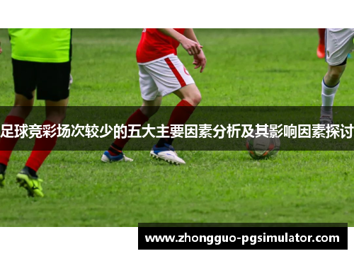 足球竞彩场次较少的五大主要因素分析及其影响因素探讨