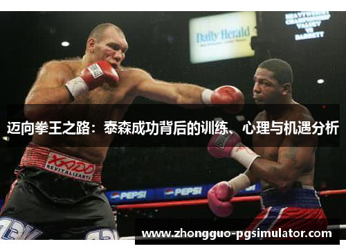迈向拳王之路：泰森成功背后的训练、心理与机遇分析