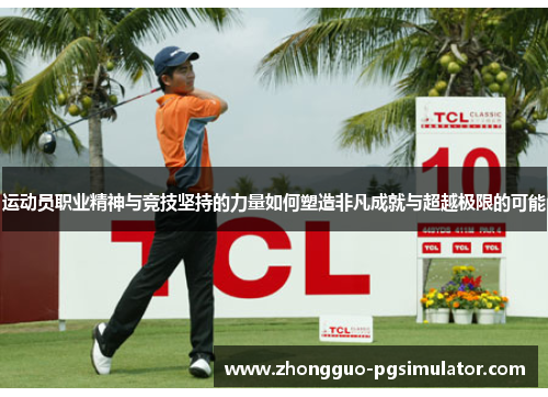 运动员职业精神与竞技坚持的力量如何塑造非凡成就与超越极限的可能
