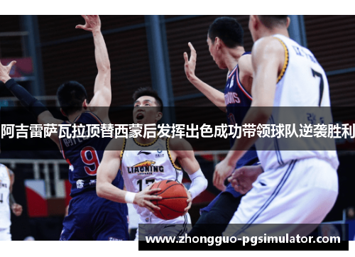 阿吉雷萨瓦拉顶替西蒙后发挥出色成功带领球队逆袭胜利
