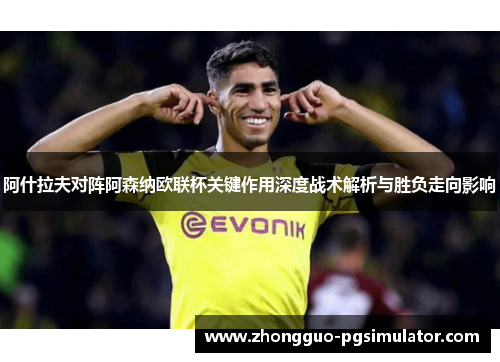 阿什拉夫对阵阿森纳欧联杯关键作用深度战术解析与胜负走向影响