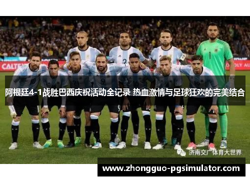 阿根廷4-1战胜巴西庆祝活动全记录 热血激情与足球狂欢的完美结合