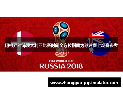 阿根廷对阵澳大利亚比赛时间全方位指南为球迷奉上观赛参考