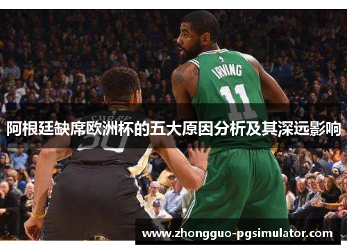 阿根廷缺席欧洲杯的五大原因分析及其深远影响