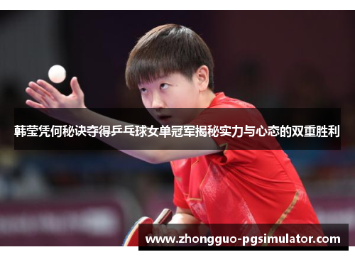 韩莹凭何秘诀夺得乒乓球女单冠军揭秘实力与心态的双重胜利 韩莹凭何秘诀夺得乒乓球女单冠军揭秘实力与心态的双重胜利