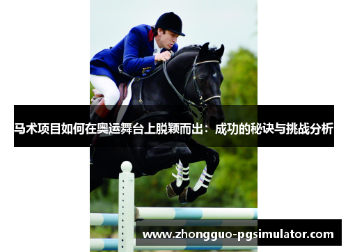 马术项目如何在奥运舞台上脱颖而出:成功的秘诀与挑战分析 马术项目如何在奥运舞台上脱颖而出:成功的秘诀与挑战分析