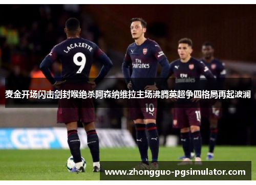 麦金开场闪击剑封喉绝杀阿森纳维拉主场沸腾英超争四格局再起波澜