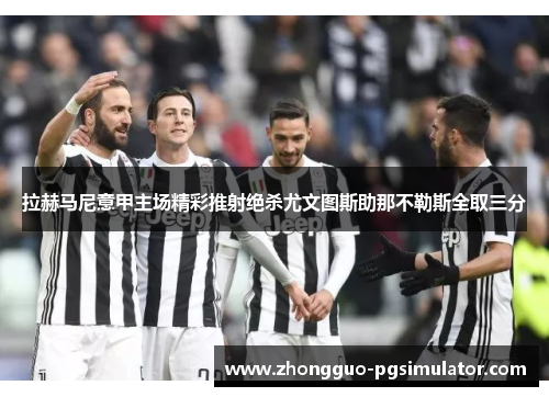 拉赫马尼意甲主场精彩推射绝杀尤文图斯助那不勒斯全取三分 拉赫马尼意甲主场精彩推射绝杀尤文图斯助那不勒斯全取三分