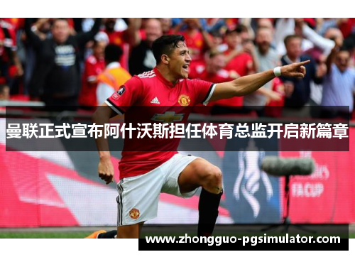 曼联正式宣布阿什沃斯担任体育总监开启新篇章