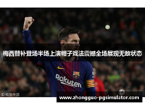 梅西替补登场半场上演帽子戏法震撼全场展现无敌状态