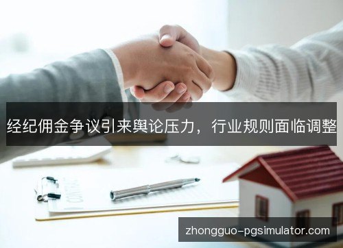 经纪佣金争议引来舆论压力,行业规则面临调整 经纪佣金争议引来舆论压力,行业规则面临调整